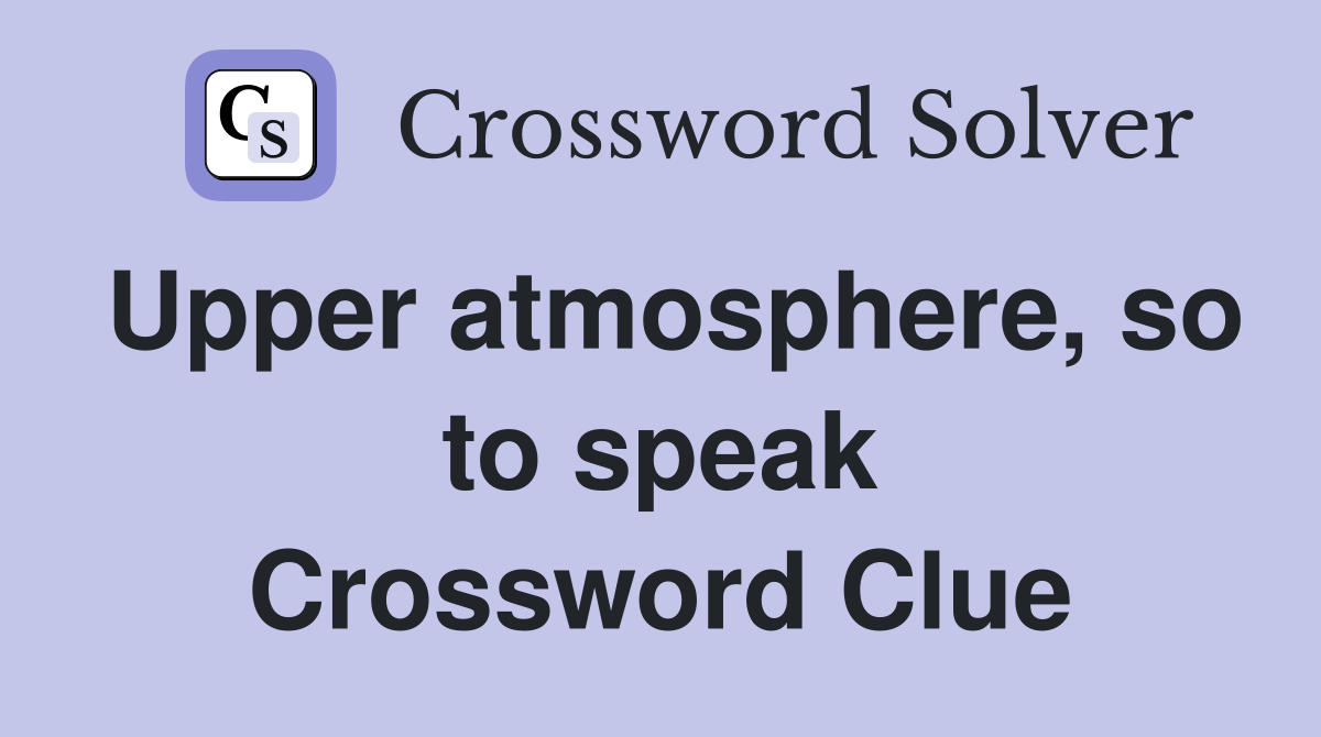 Upper atmosphere, so to speak Crossword Clue Answers Crossword Solver